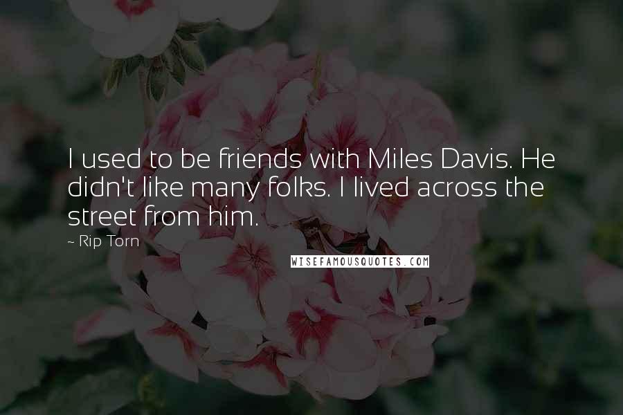 Rip Torn Quotes: I used to be friends with Miles Davis. He didn't like many folks. I lived across the street from him.