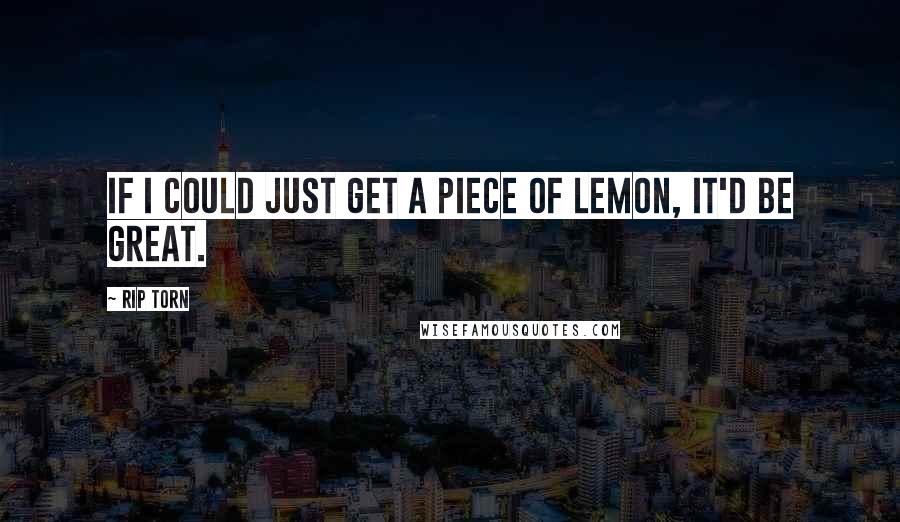 Rip Torn Quotes: If I could just get a piece of lemon, it'd be great.
