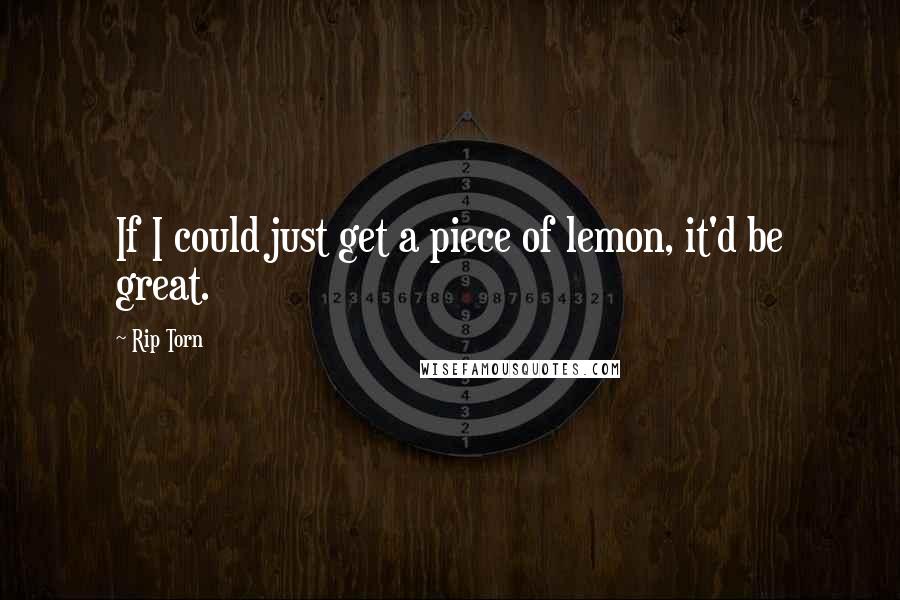 Rip Torn Quotes: If I could just get a piece of lemon, it'd be great.