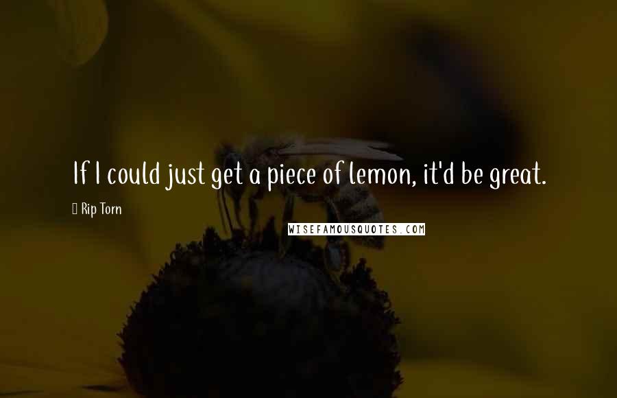 Rip Torn Quotes: If I could just get a piece of lemon, it'd be great.