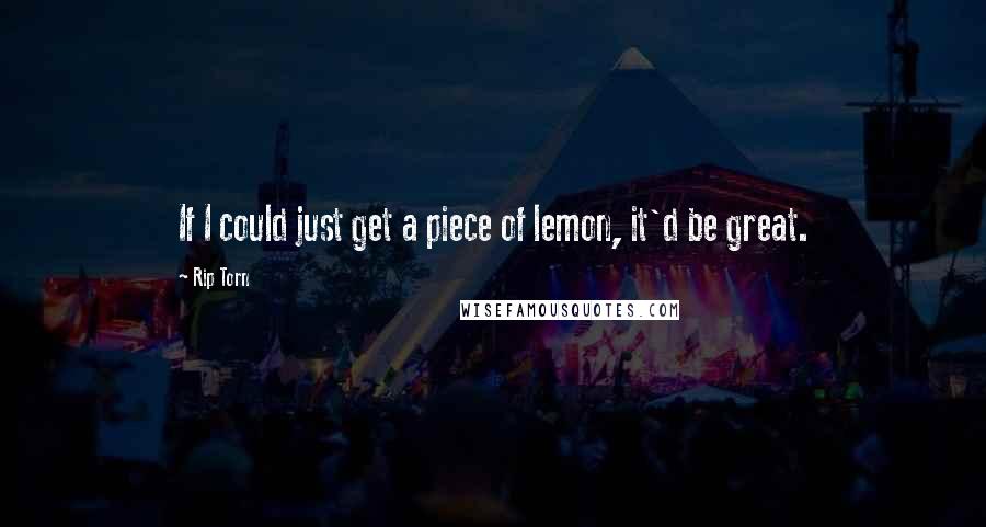 Rip Torn Quotes: If I could just get a piece of lemon, it'd be great.