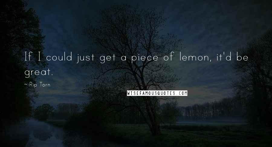 Rip Torn Quotes: If I could just get a piece of lemon, it'd be great.