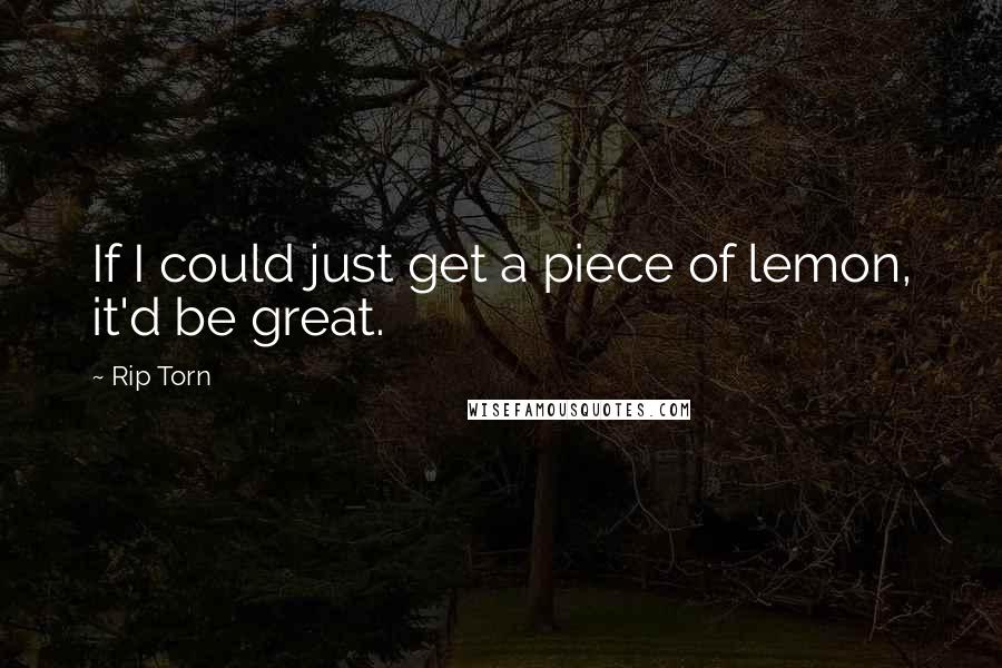 Rip Torn Quotes: If I could just get a piece of lemon, it'd be great.