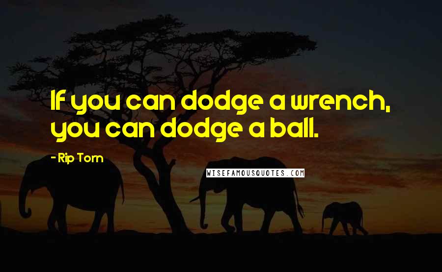 Rip Torn Quotes: If you can dodge a wrench, you can dodge a ball.