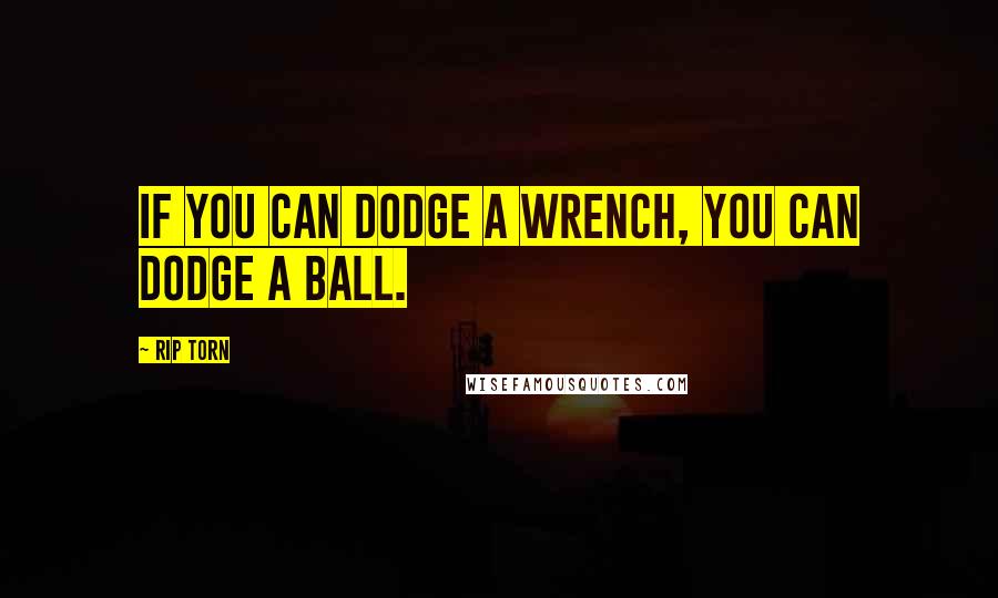 Rip Torn Quotes: If you can dodge a wrench, you can dodge a ball.