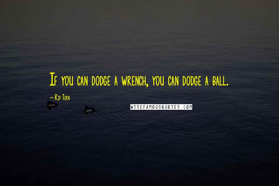 Rip Torn Quotes: If you can dodge a wrench, you can dodge a ball.