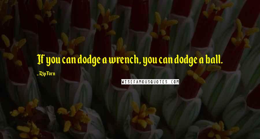 Rip Torn Quotes: If you can dodge a wrench, you can dodge a ball.