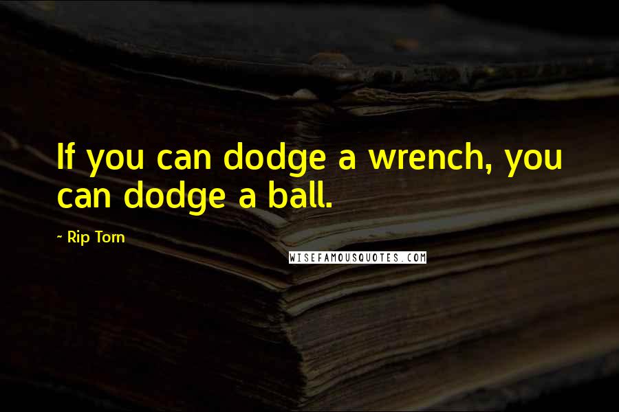 Rip Torn Quotes: If you can dodge a wrench, you can dodge a ball.