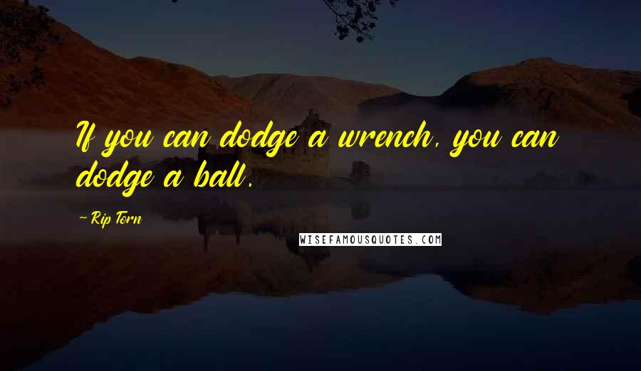 Rip Torn Quotes: If you can dodge a wrench, you can dodge a ball.