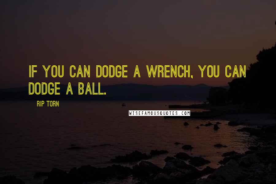 Rip Torn Quotes: If you can dodge a wrench, you can dodge a ball.