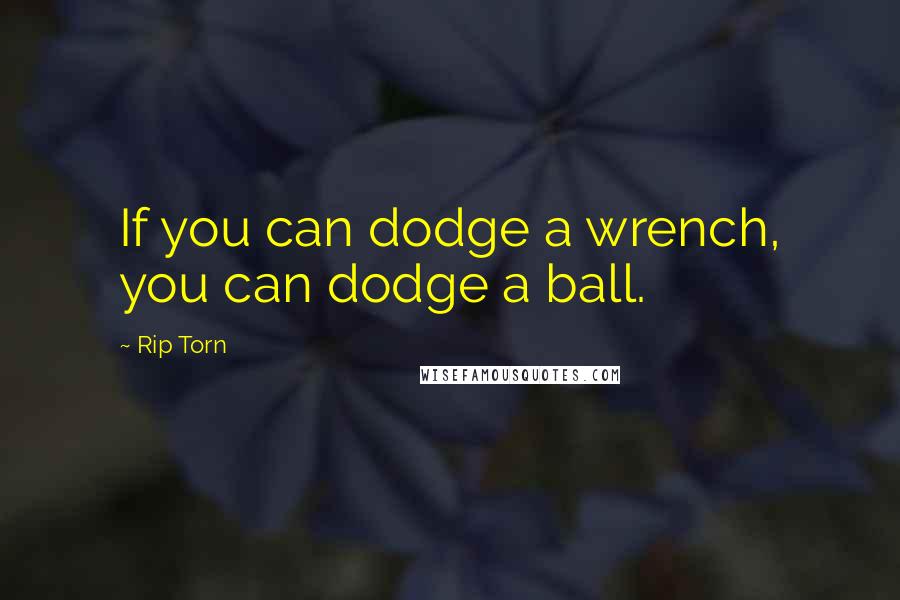 Rip Torn Quotes: If you can dodge a wrench, you can dodge a ball.