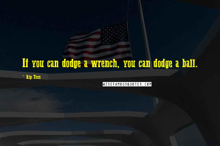 Rip Torn Quotes: If you can dodge a wrench, you can dodge a ball.