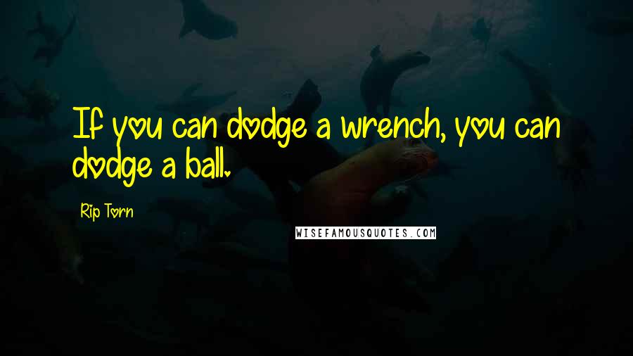 Rip Torn Quotes: If you can dodge a wrench, you can dodge a ball.