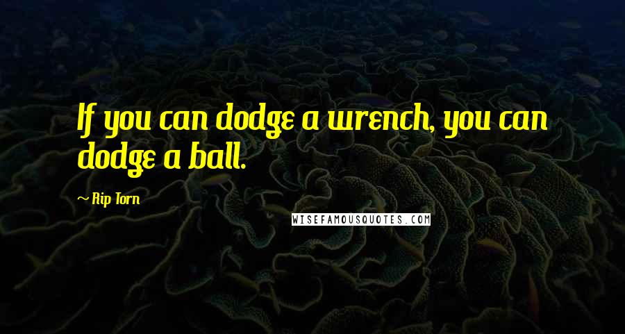 Rip Torn Quotes: If you can dodge a wrench, you can dodge a ball.