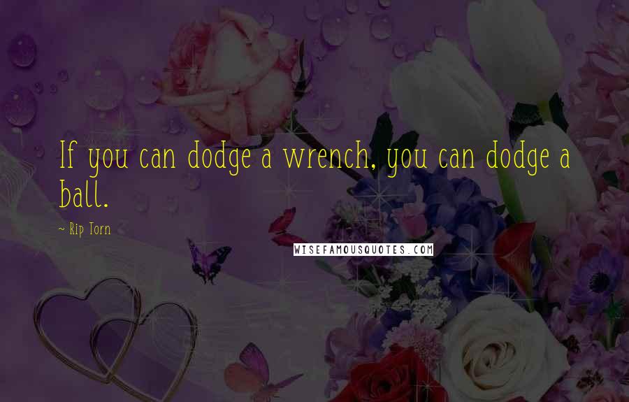 Rip Torn Quotes: If you can dodge a wrench, you can dodge a ball.