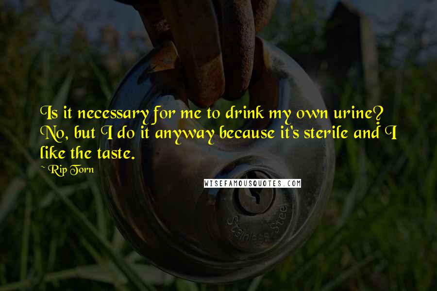 Rip Torn Quotes: Is it necessary for me to drink my own urine? No, but I do it anyway because it's sterile and I like the taste.