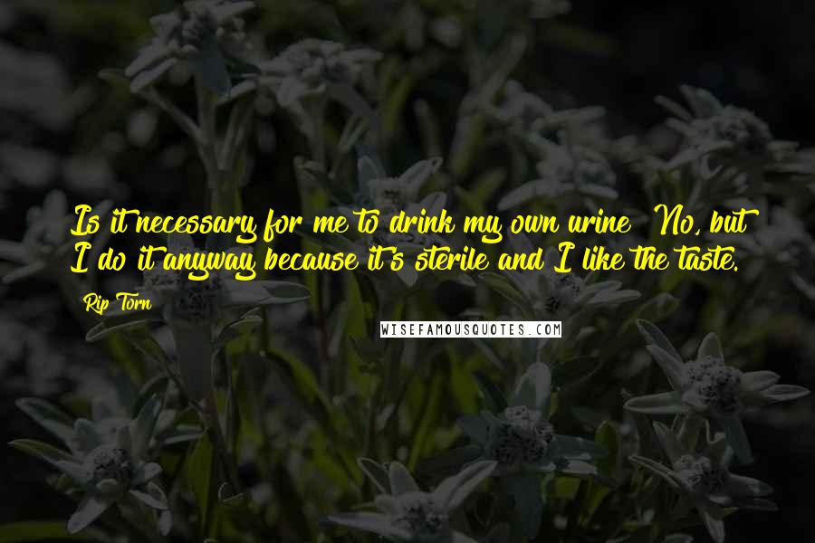 Rip Torn Quotes: Is it necessary for me to drink my own urine? No, but I do it anyway because it's sterile and I like the taste.