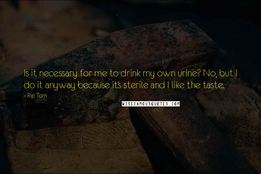 Rip Torn Quotes: Is it necessary for me to drink my own urine? No, but I do it anyway because it's sterile and I like the taste.