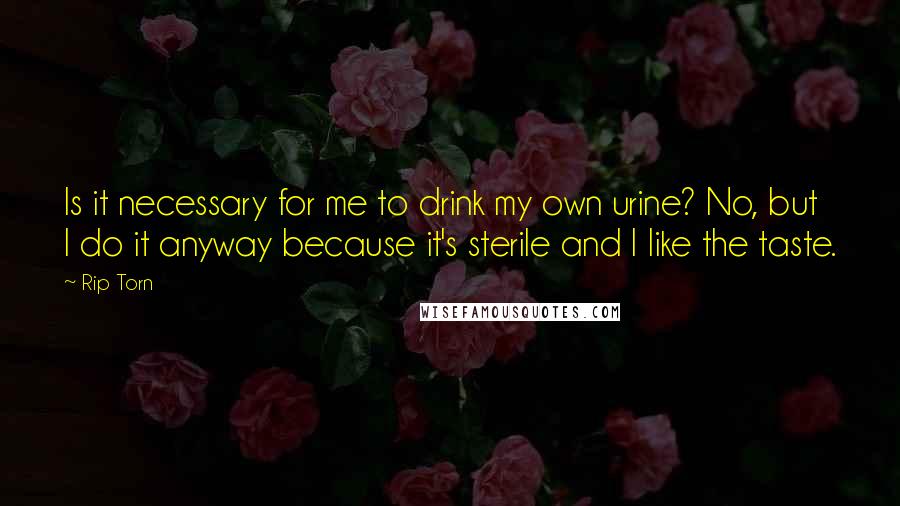 Rip Torn Quotes: Is it necessary for me to drink my own urine? No, but I do it anyway because it's sterile and I like the taste.