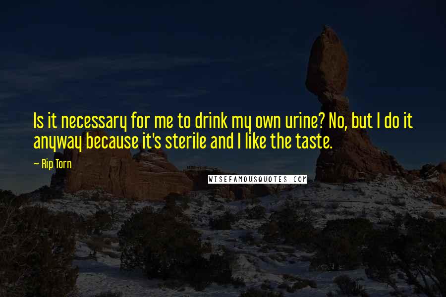 Rip Torn Quotes: Is it necessary for me to drink my own urine? No, but I do it anyway because it's sterile and I like the taste.