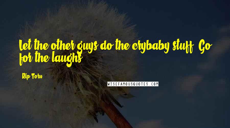 Rip Torn Quotes: Let the other guys do the crybaby stuff. Go for the laughs.