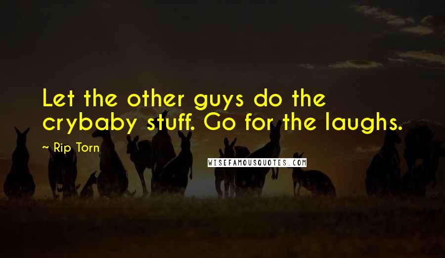 Rip Torn Quotes: Let the other guys do the crybaby stuff. Go for the laughs.