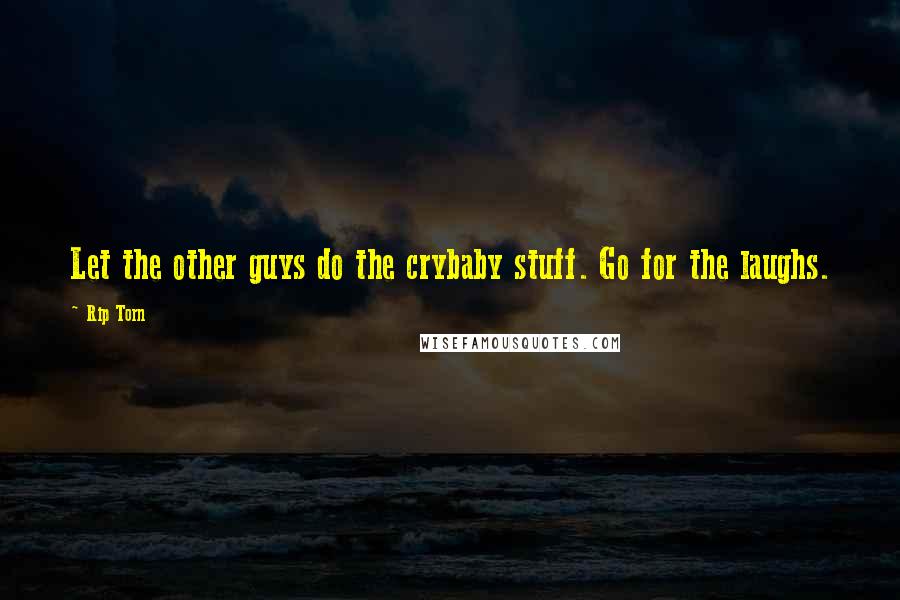 Rip Torn Quotes: Let the other guys do the crybaby stuff. Go for the laughs.