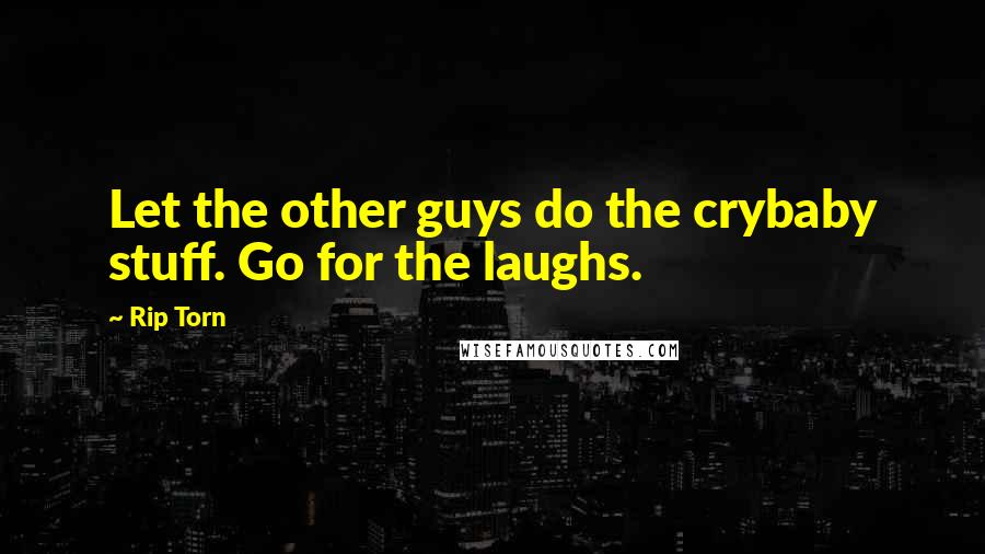 Rip Torn Quotes: Let the other guys do the crybaby stuff. Go for the laughs.