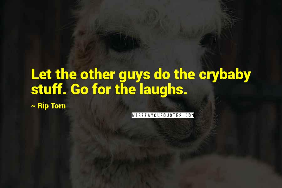 Rip Torn Quotes: Let the other guys do the crybaby stuff. Go for the laughs.