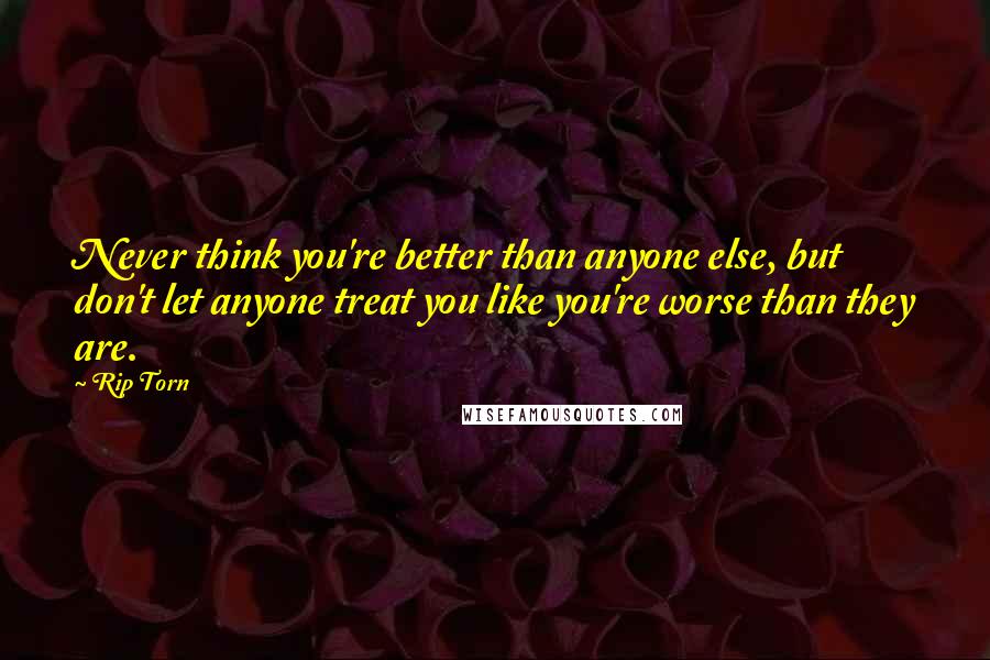 Rip Torn Quotes: Never think you're better than anyone else, but don't let anyone treat you like you're worse than they are.