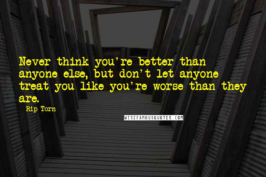 Rip Torn Quotes: Never think you're better than anyone else, but don't let anyone treat you like you're worse than they are.