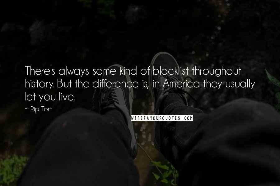 Rip Torn Quotes: There's always some kind of blacklist throughout history. But the difference is, in America they usually let you live.