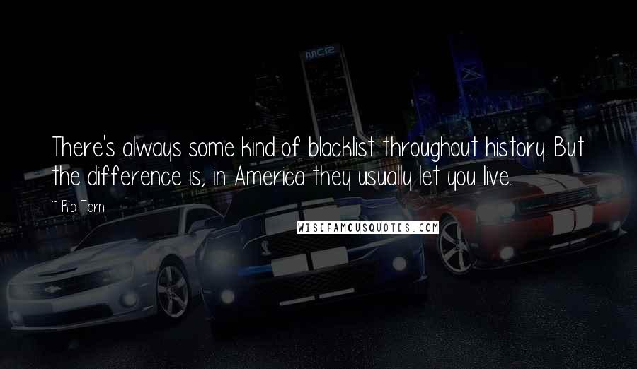 Rip Torn Quotes: There's always some kind of blacklist throughout history. But the difference is, in America they usually let you live.