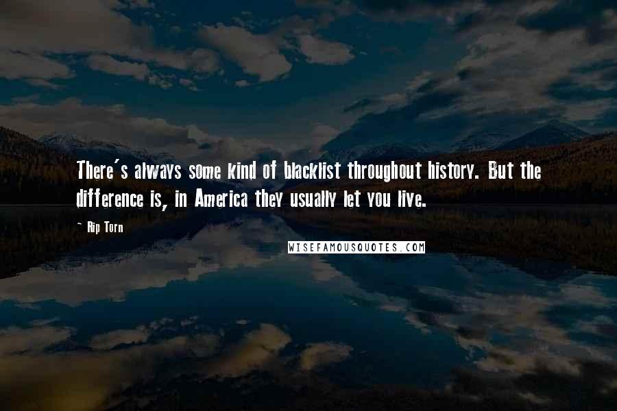 Rip Torn Quotes: There's always some kind of blacklist throughout history. But the difference is, in America they usually let you live.