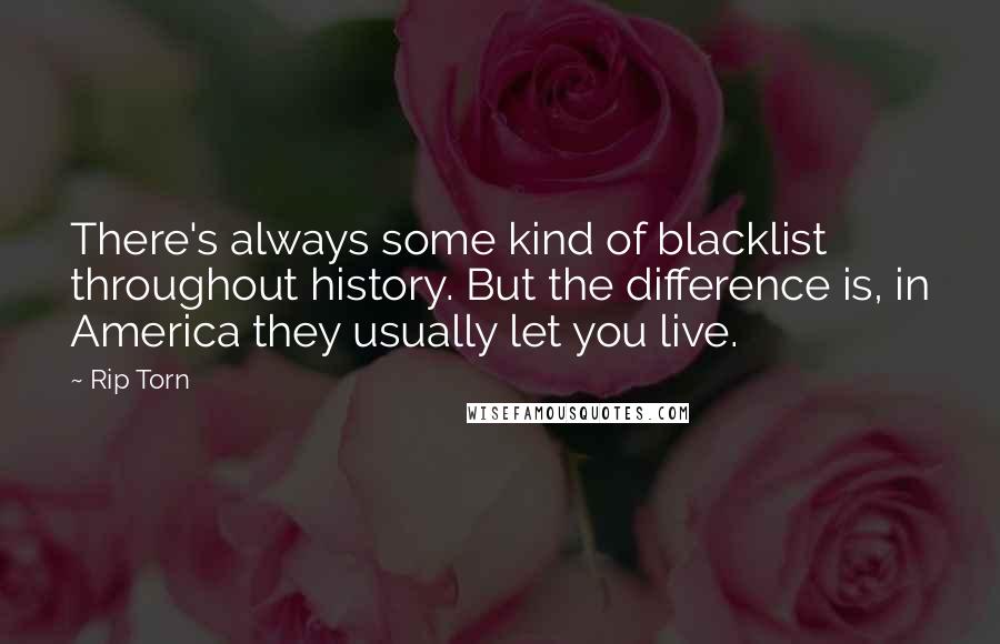 Rip Torn Quotes: There's always some kind of blacklist throughout history. But the difference is, in America they usually let you live.