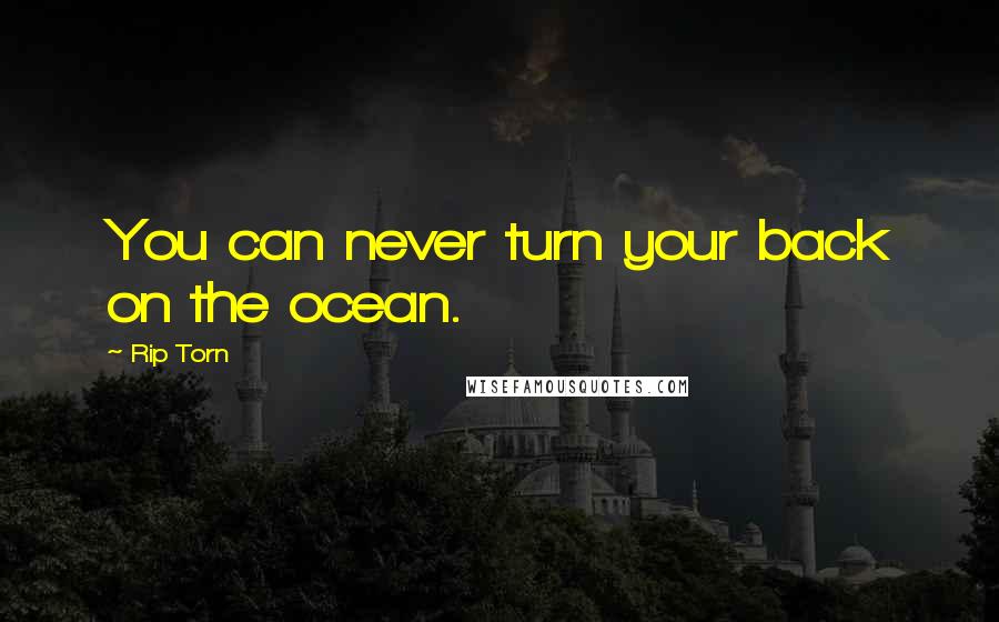 Rip Torn Quotes: You can never turn your back on the ocean.