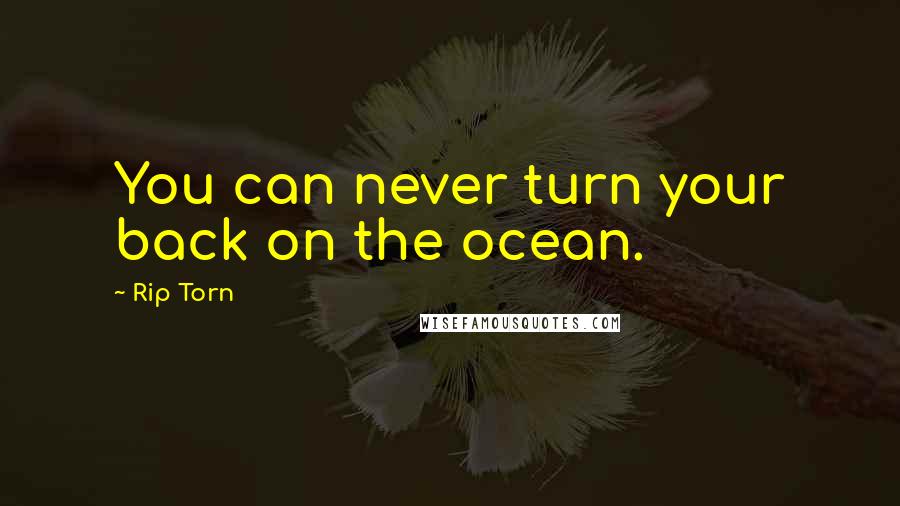 Rip Torn Quotes: You can never turn your back on the ocean.