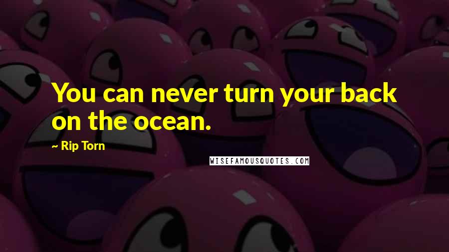 Rip Torn Quotes: You can never turn your back on the ocean.