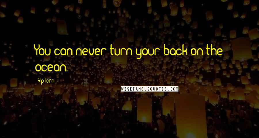 Rip Torn Quotes: You can never turn your back on the ocean.