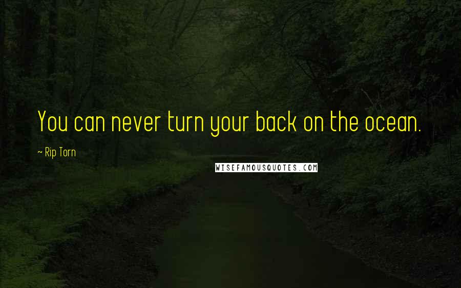 Rip Torn Quotes: You can never turn your back on the ocean.