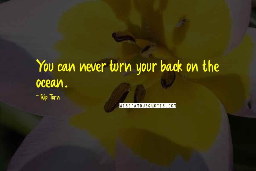 Rip Torn Quotes: You can never turn your back on the ocean.