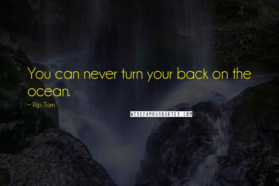 Rip Torn Quotes: You can never turn your back on the ocean.