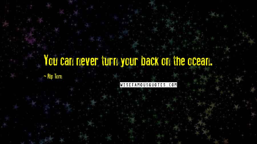 Rip Torn Quotes: You can never turn your back on the ocean.