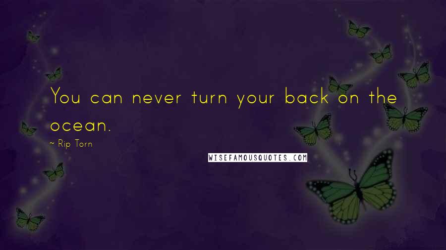 Rip Torn Quotes: You can never turn your back on the ocean.