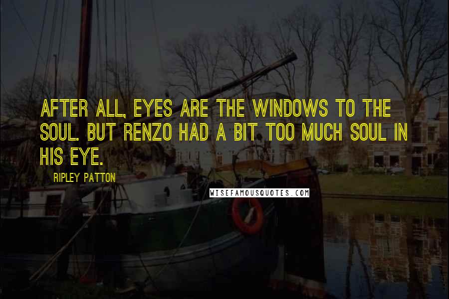 Ripley Patton Quotes: After all, eyes are the windows to the soul. But Renzo had a bit too much soul in his eye.