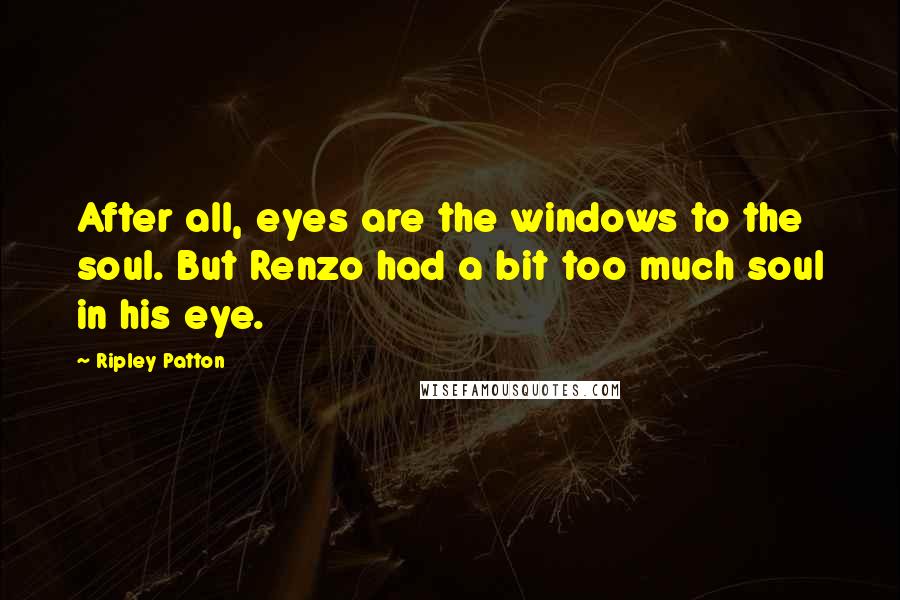 Ripley Patton Quotes: After all, eyes are the windows to the soul. But Renzo had a bit too much soul in his eye.