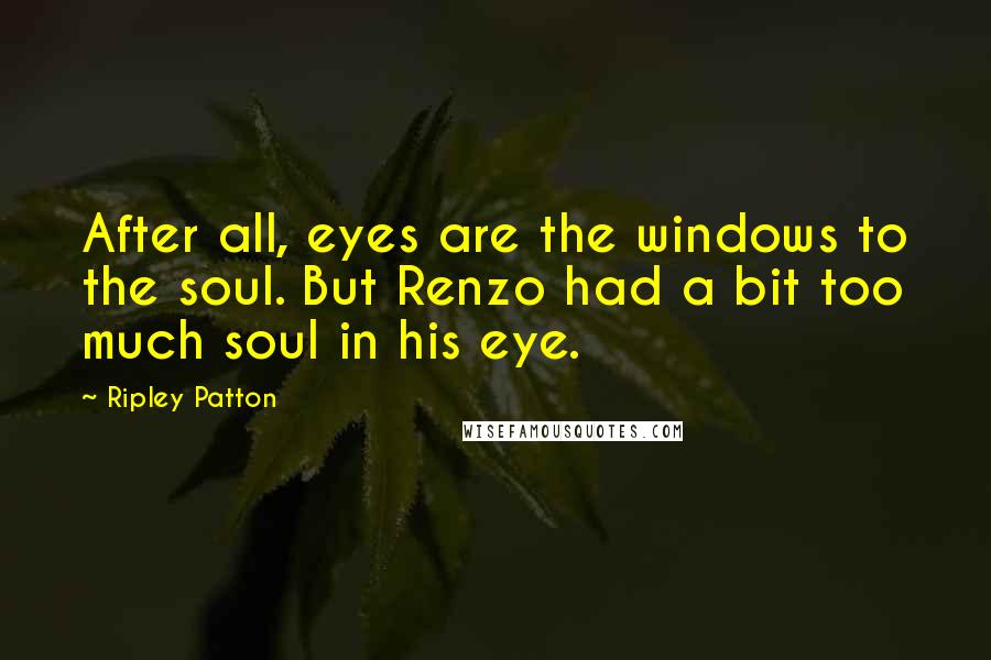 Ripley Patton Quotes: After all, eyes are the windows to the soul. But Renzo had a bit too much soul in his eye.