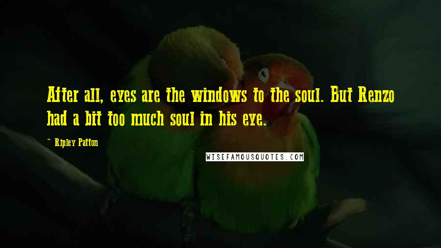 Ripley Patton Quotes: After all, eyes are the windows to the soul. But Renzo had a bit too much soul in his eye.