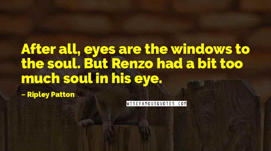 Ripley Patton Quotes: After all, eyes are the windows to the soul. But Renzo had a bit too much soul in his eye.