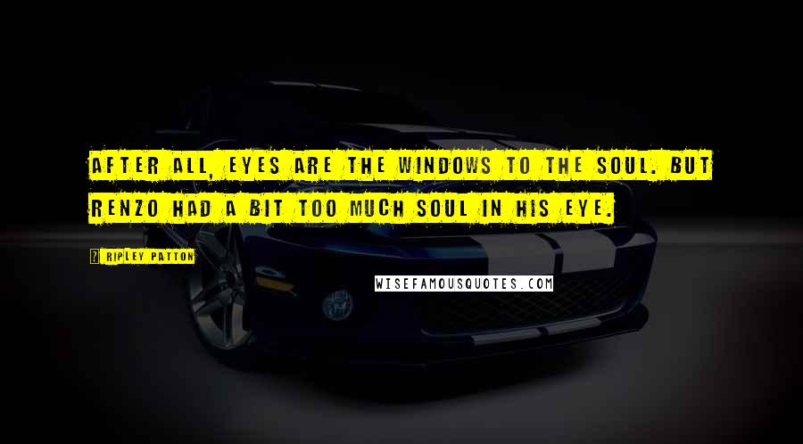 Ripley Patton Quotes: After all, eyes are the windows to the soul. But Renzo had a bit too much soul in his eye.